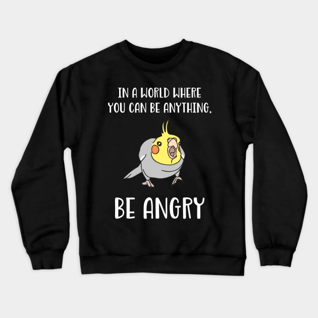 In a world where you can be anything BE ANGRY cockatiel Crewneck Sweatshirt by FandomizedRose